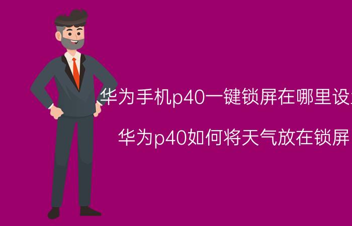 华为手机p40一键锁屏在哪里设置 华为p40如何将天气放在锁屏？